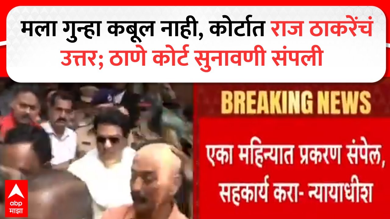 Raj Thackeray Thane Court मला गुन्हा कबूल नाही, कोर्टात राज ठाकरेंचं उत्तर; ठाणे कोर्ट सुनावणी संपली