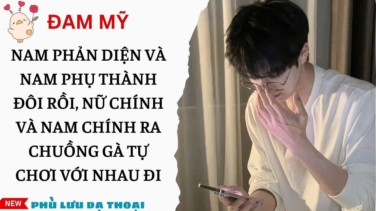 [ĐAM MỸ 213] NAM PHẢN DIỆN VÀ NAM PHỤ THÀNH ĐÔI RỒI, NỮ CHÍNH VÀ NAM CHÍNH TỰ CHƠI VỚI NHAU ĐI