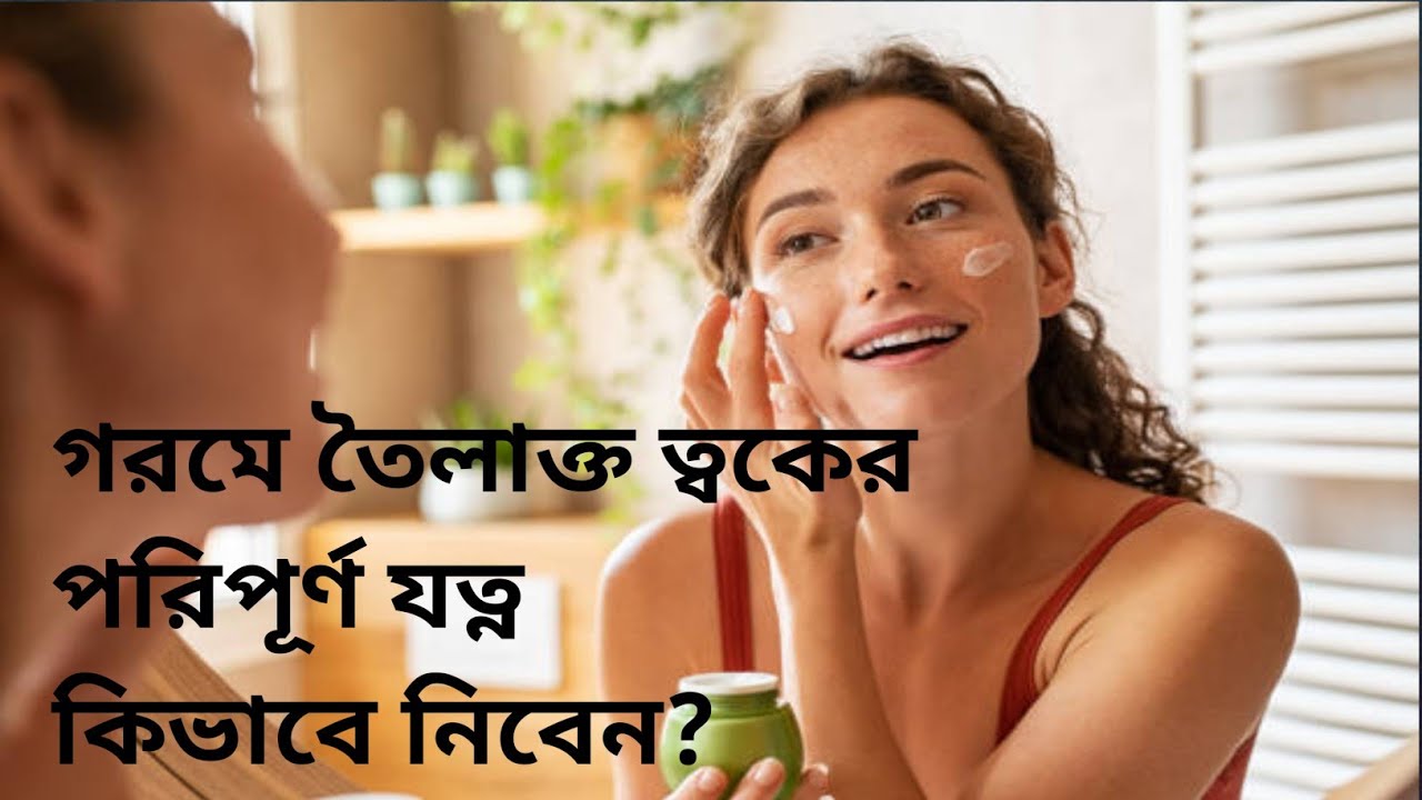 গরমে তৈলাক্ত ত্বকের সম্পূর্ণ যত্ন|oily skin care routine |Oily Skin Care|