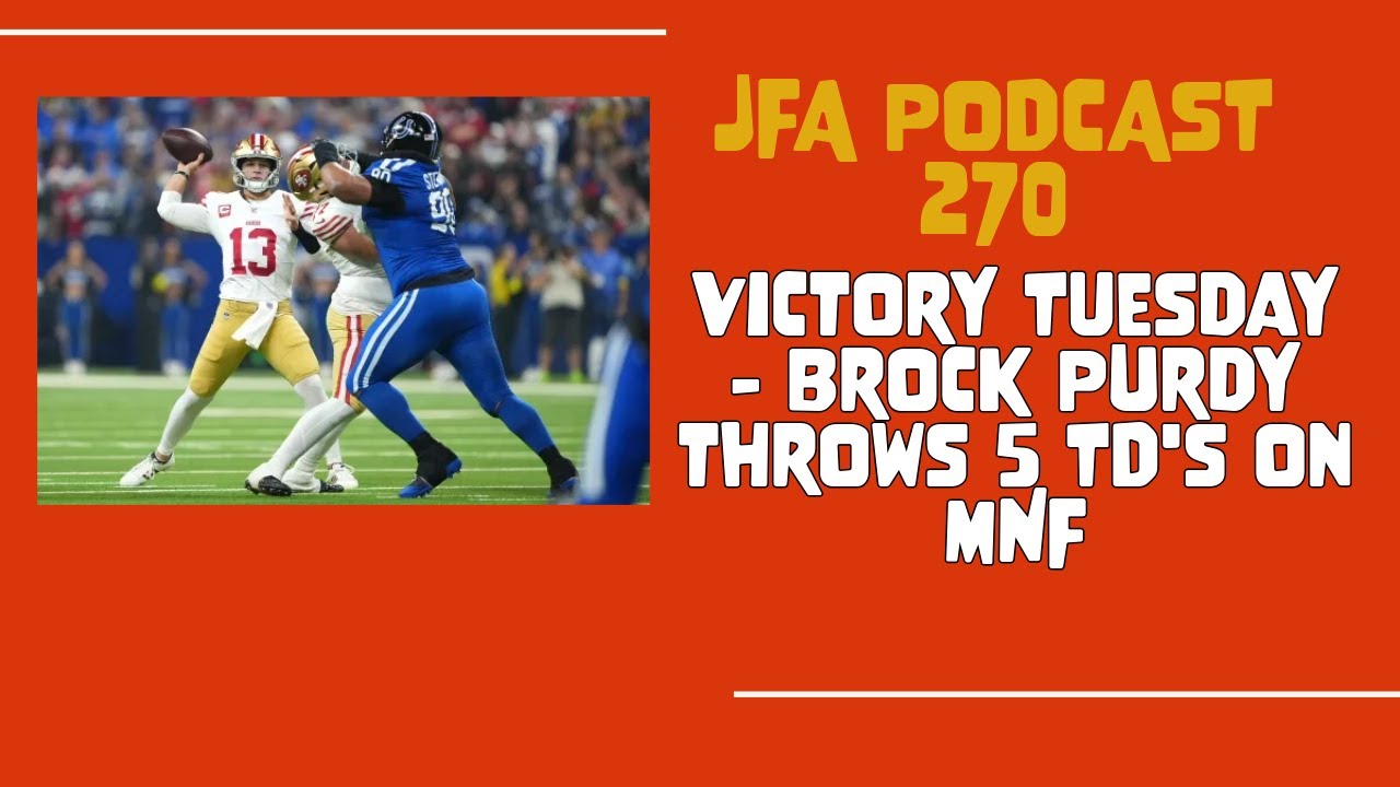 JFA Podcast 270: Victory Tuesday - Brock Purdy throws 5 TD's on MNF