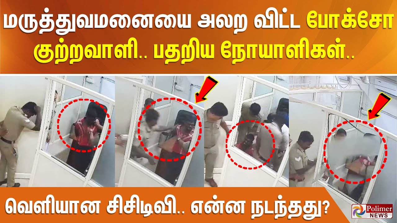 மருத்துவமனையை அலற விட்ட போக்சோ குற்றவாளி.. பதறிய நோயாளிகள்.. வெளியான சிசிடிவி.. என்ன நடந்தது?