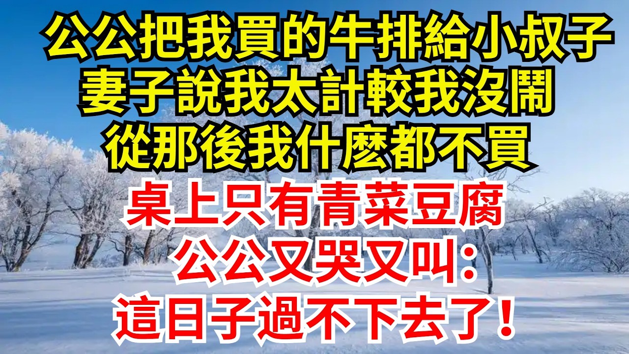 公公把我買的牛排給小叔子，妻子說我太計較我沒鬧，從那後我什麽都不買，桌上只有青菜豆腐，公公又哭又叫：這日子過不下去了！【檐下故事會】#完結故事#情感故事#爽文#婆媳關系 #女频温情