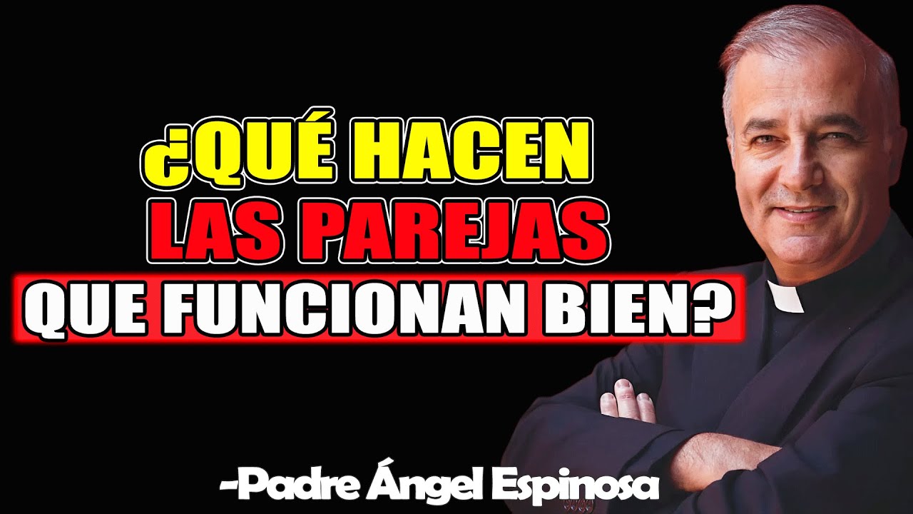 ¿Qué Hacen Las Parejas Que Funcionan Bien? - Padre Angel Espinosa de los Monteros 2025