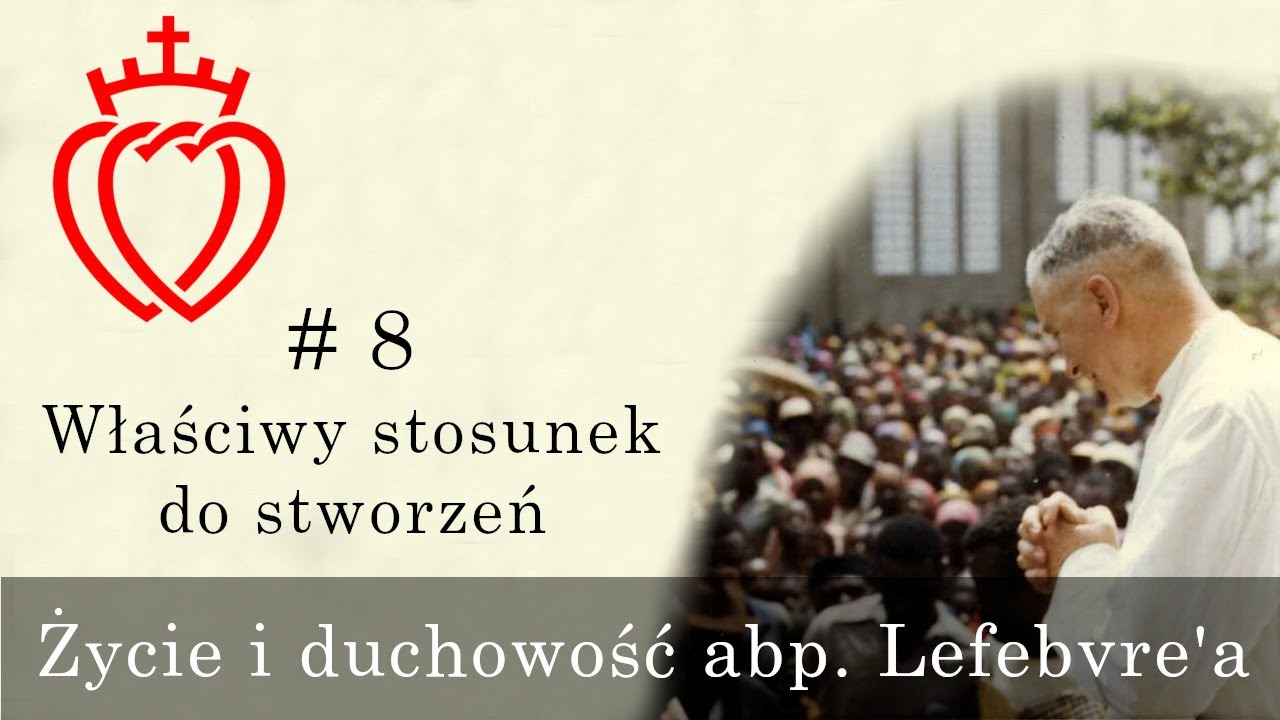 Życie i duchowość abp. Lefebvre'a [#8] - Właściwy stosunek do stworzeń