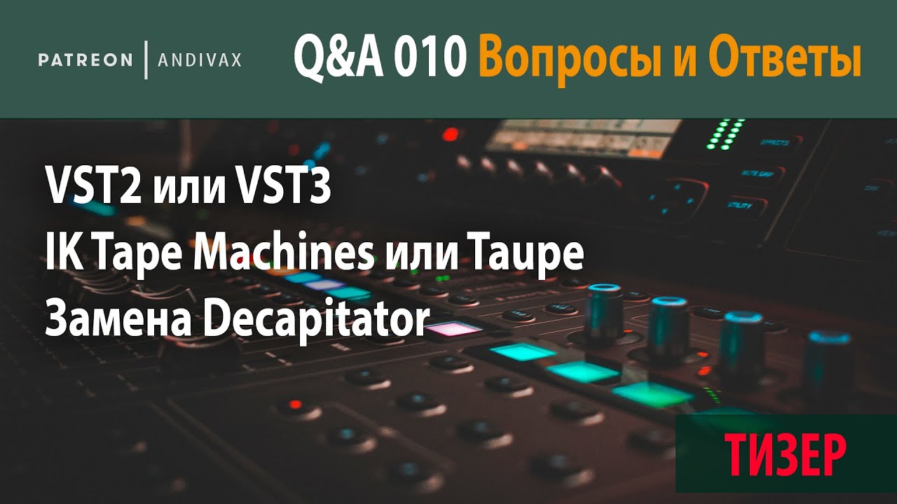AV Q&A 010 - VST2 или VST3, IK Tape Machines или Taupe, Замена Decapitator (ТИЗЕР)