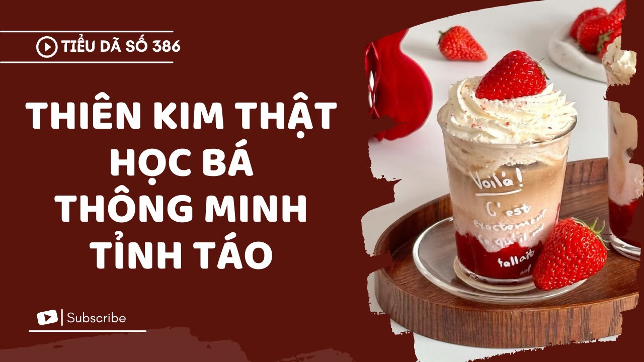 [TRUYỆN FULL] THIÊN KIM THẬT HỌC BÁ, THÔNG MINH, TỈNH TÁO // TIỂU DÃ SỐ 386