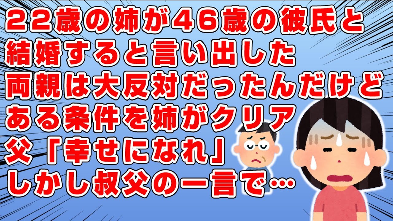 22歳の姉が46歳の彼氏と結婚すると言い出した→父「許さん！そんなに結婚したきゃ…」とある条件を出した→すると姉は条件をクリア→父「そこまでいうなら幸せになれ」→結婚の話が進み始めた矢先→叔父が一言