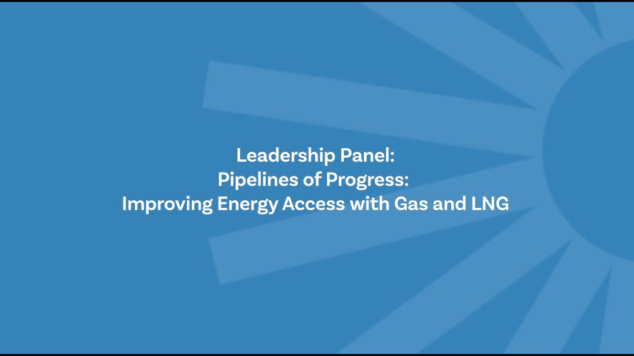 Pipelines of Progress: Improving Energy Access with Gas and LNG | Leadership Panel