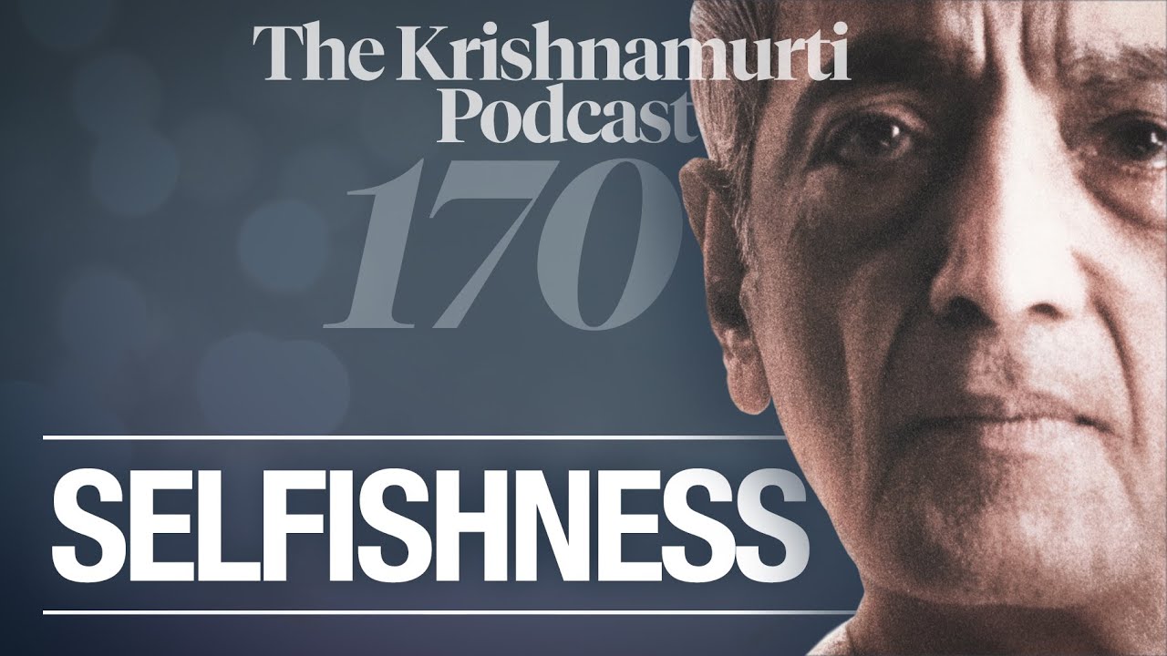 The Krishnamurti Podcast - Ep. 170 - Krishnamurti on Selfishness