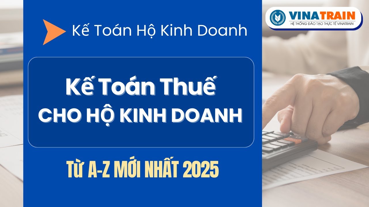 KHOÁ HỌC KẾ TOÁN HỘ KINH DOANH: Hướng Dẫn Làm Kế Toán Thuế Cho Hộ Kinh Doanh Từ A-Z
