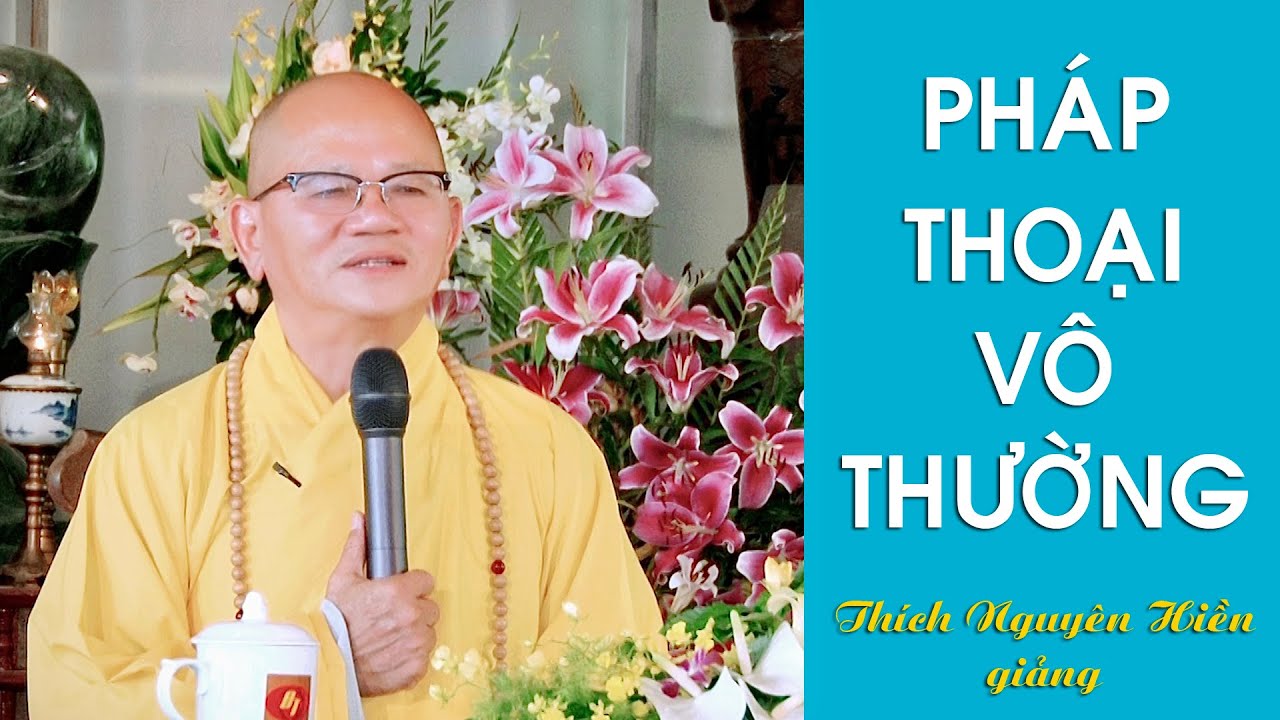 PHÁP THOẠI VÔ THƯỜNG. Thích Nguyên Hiền giảng.