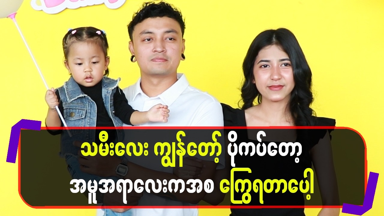 သမီးလေးကျွန်တော့်ကိုပိုကပ်တော့အမူအရာလေးကအစကြွေရတာပေါ့