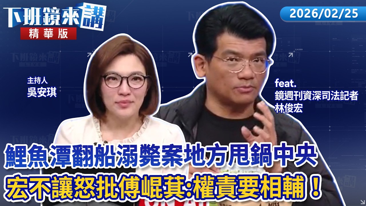鯉魚潭翻船溺斃案地方甩鍋中央　宏不讓怒批傅崐萁：權責要相輔！｜林俊宏｜吳安琪｜【#下班鏡來講】20260225