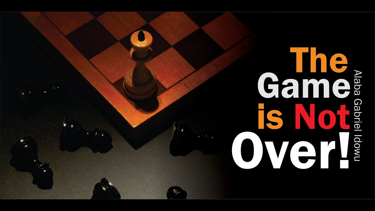 THE GAME IS NOT OVER!  - ALABA GABRIEL IDOWU