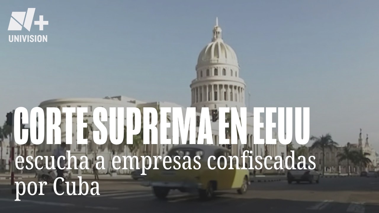 Corte Suprema de EEUU escucha argumentos sobre propiedades confiscadas en Cuba por la dictadura