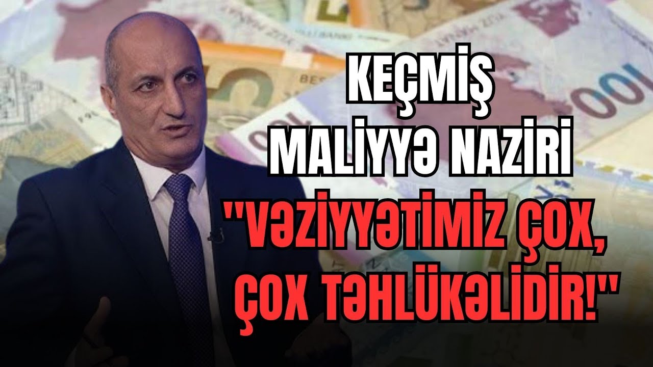 Keçmiş maliyyə naziri: Vəziyyətimiz çox,  çox TƏHLÜKƏLİDİR!