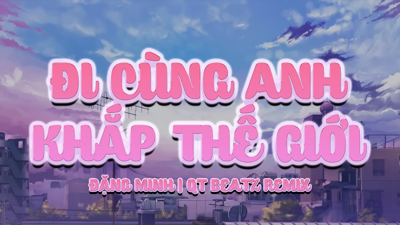 Đi Cùng Anh Khắp Thế Giới - Đặng Minh (QT Beatz Remix)