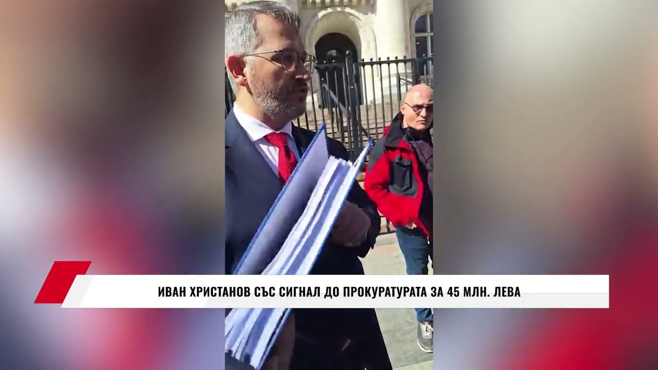 ИВАН ХРИСТАНОВ СЪС СИГНАЛ ДО ПРОКУРАТУРАТА ЗА 45 МЛН. ЛЕВА