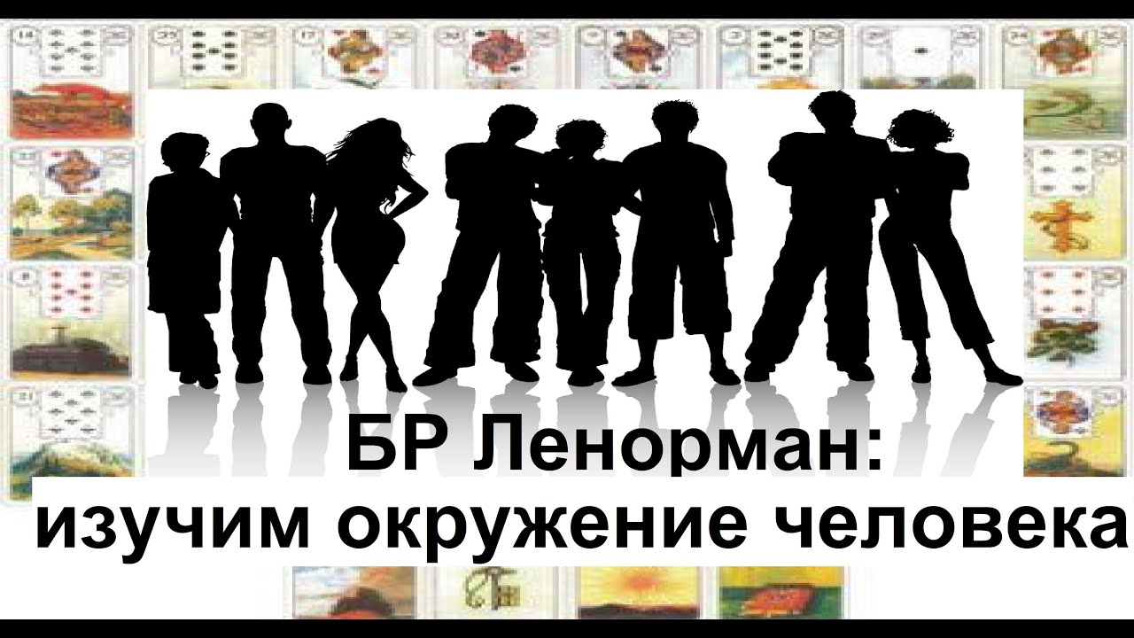БР ЛЕНОРМАН : ИЗУЧИМ ОКРУЖЕНИЕ ЧЕЛОВЕКА / Большой расклад /Агата Добровская