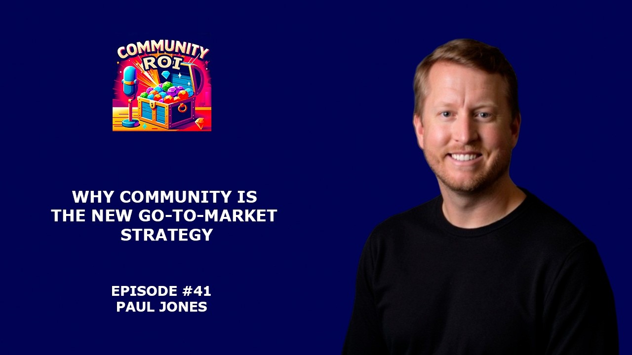 Why Community is the New Go-To-Market Strategy | Community ROI with Paul Jones