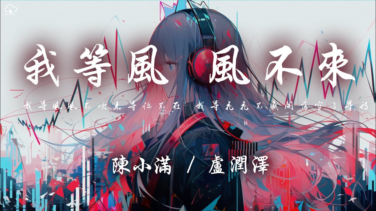 陳小滿 / 盧潤澤 - 我等風風不來「我等風風不吹來等你不在 我等花花不盛開落空了等待」【動態歌詞/PinyinLyrics】♪