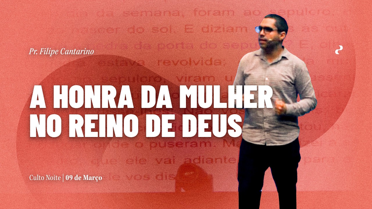 A Honra da Mulher no Reino de Deus | Pr. Filipe Cantarino | 08.03.2026 | Noite