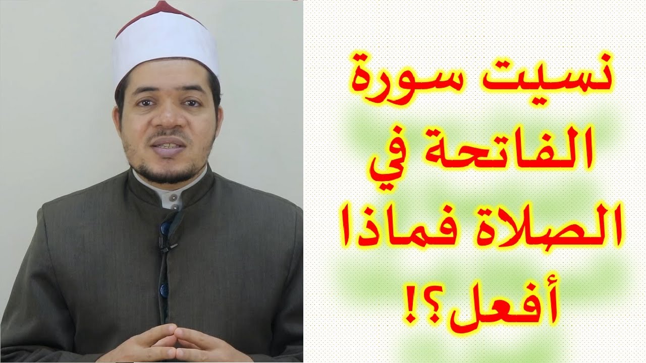 نسيت سورة الفاتحة في الصلاة فماذا أفعل في الصلاة السربة والجهرية منفردا ومأموما وإماما؟