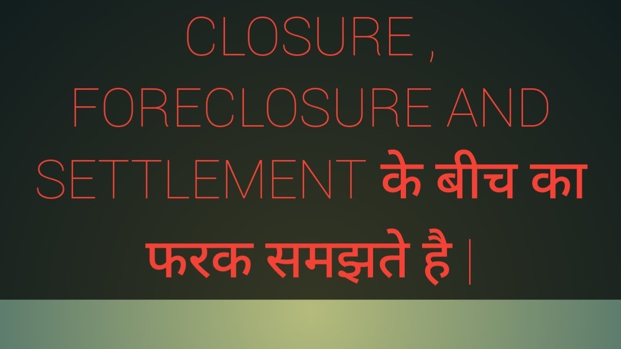 CLOSURE, FORECLOSURE AND SETTLEMENT | THE WHOLE KNOWLEDGE | HINDI