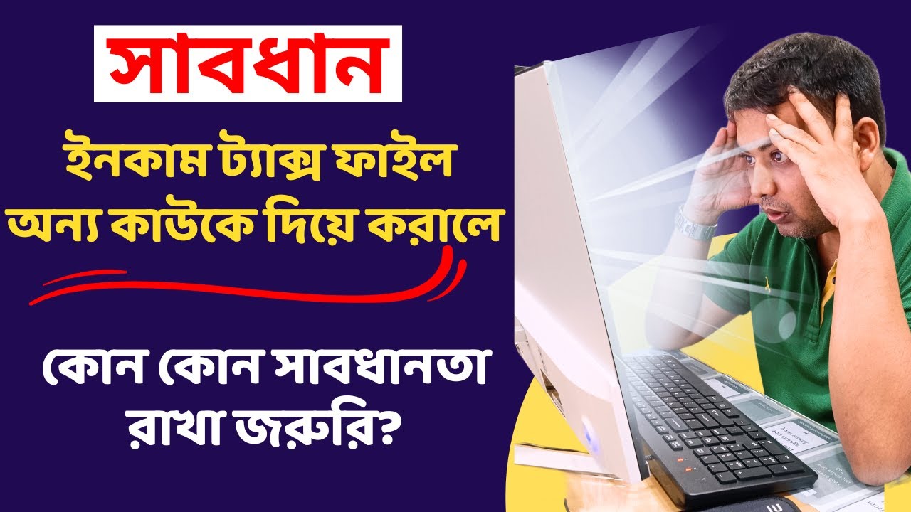 Income Tax ফাইল অন্য কাউকে দিয়ে করালে কোন কোন সাবধানতা রাখা জরুরি?