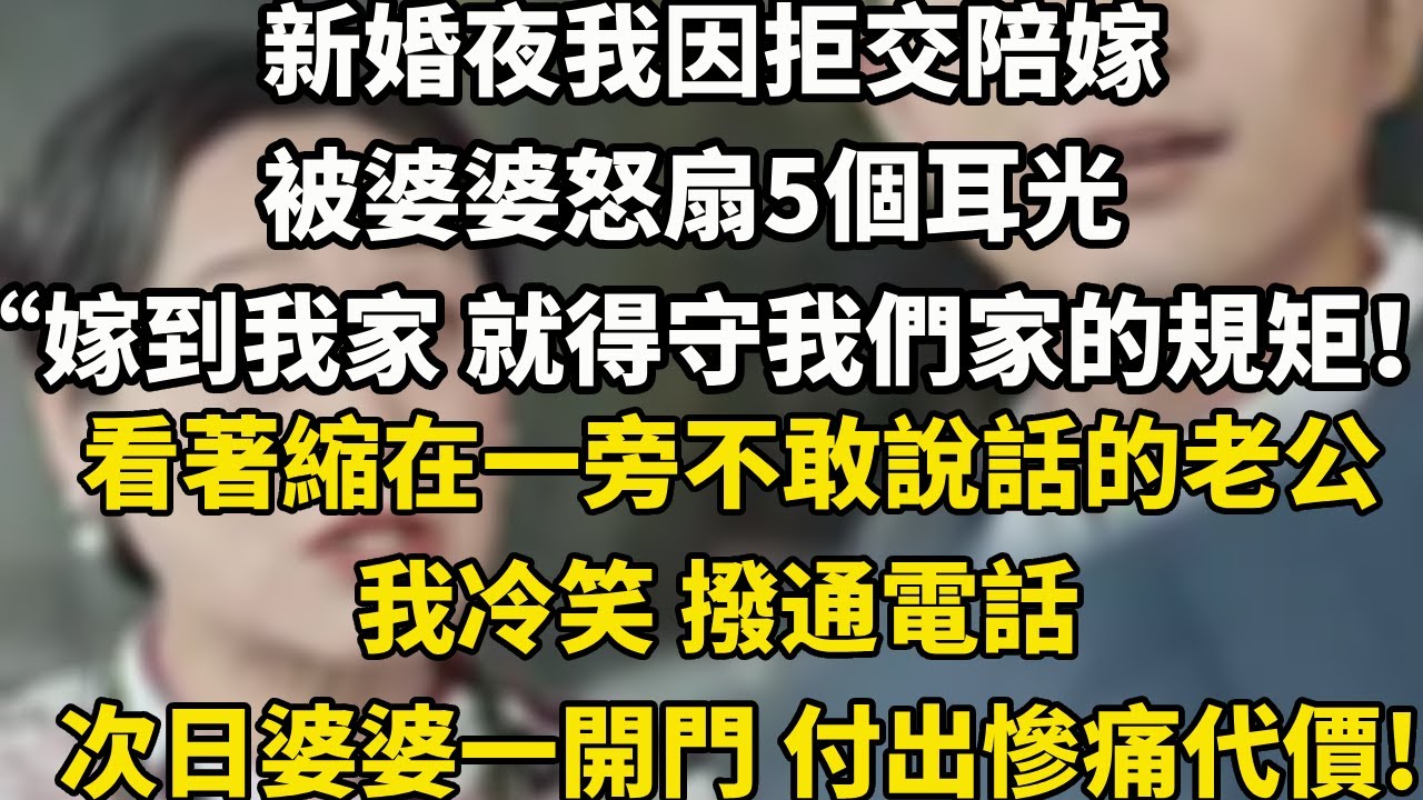 新婚夜我因拒交陪嫁，被婆婆怒扇5个耳光，“嫁到我家 就得守我们家的规矩！”看着缩在一旁不敢说话的老公，我冷笑 拨通电话，次日婆婆一开门 付出惨痛代价!#小說 #人生感悟 #情感