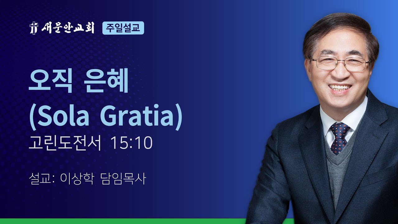 [새문안교회 이상학목사 설교] 오직은혜 (Sola Gratia) (고린도전서 15:10)