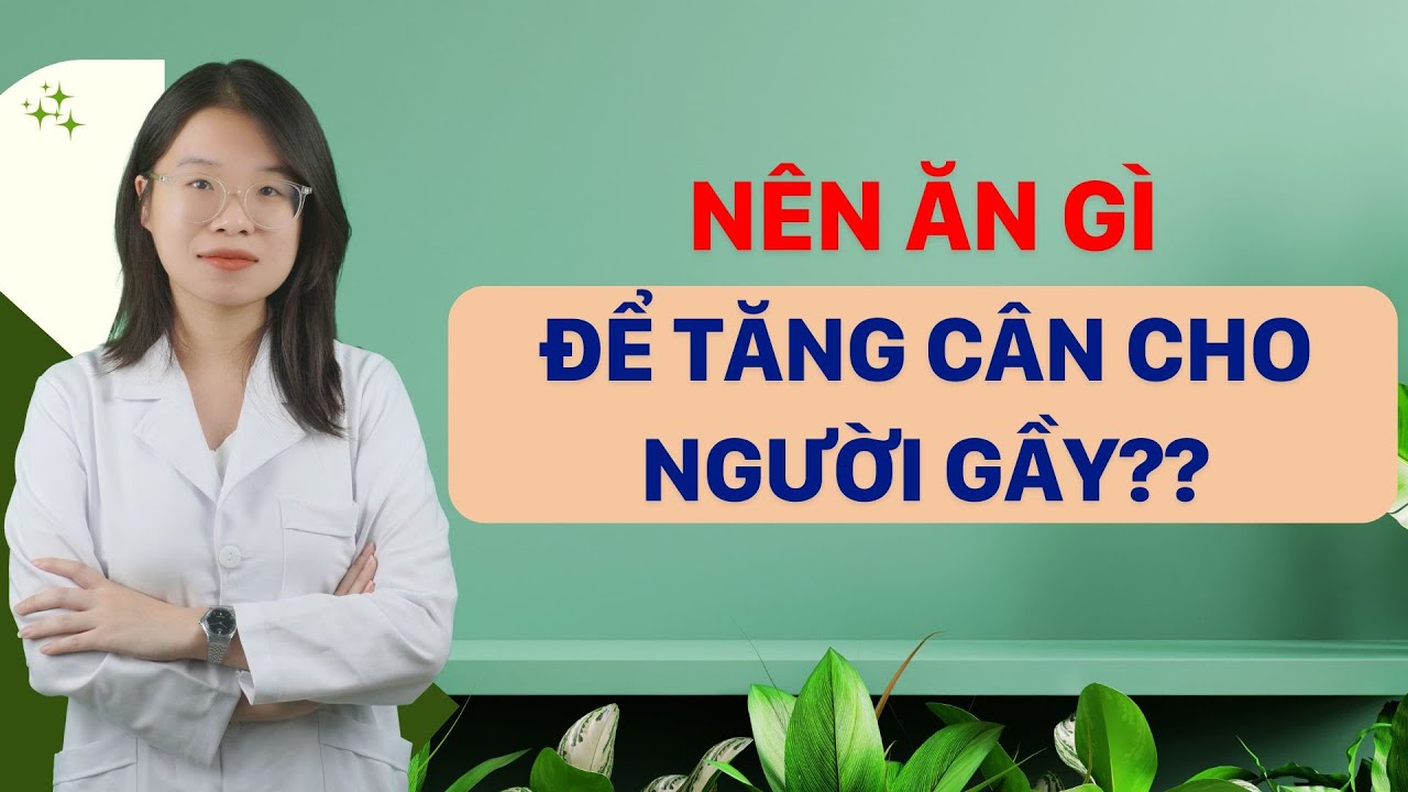 Nên Ăn Gì Để Tăng Cân Cho Người Gầy? | Tuấn Thầy Thuốc