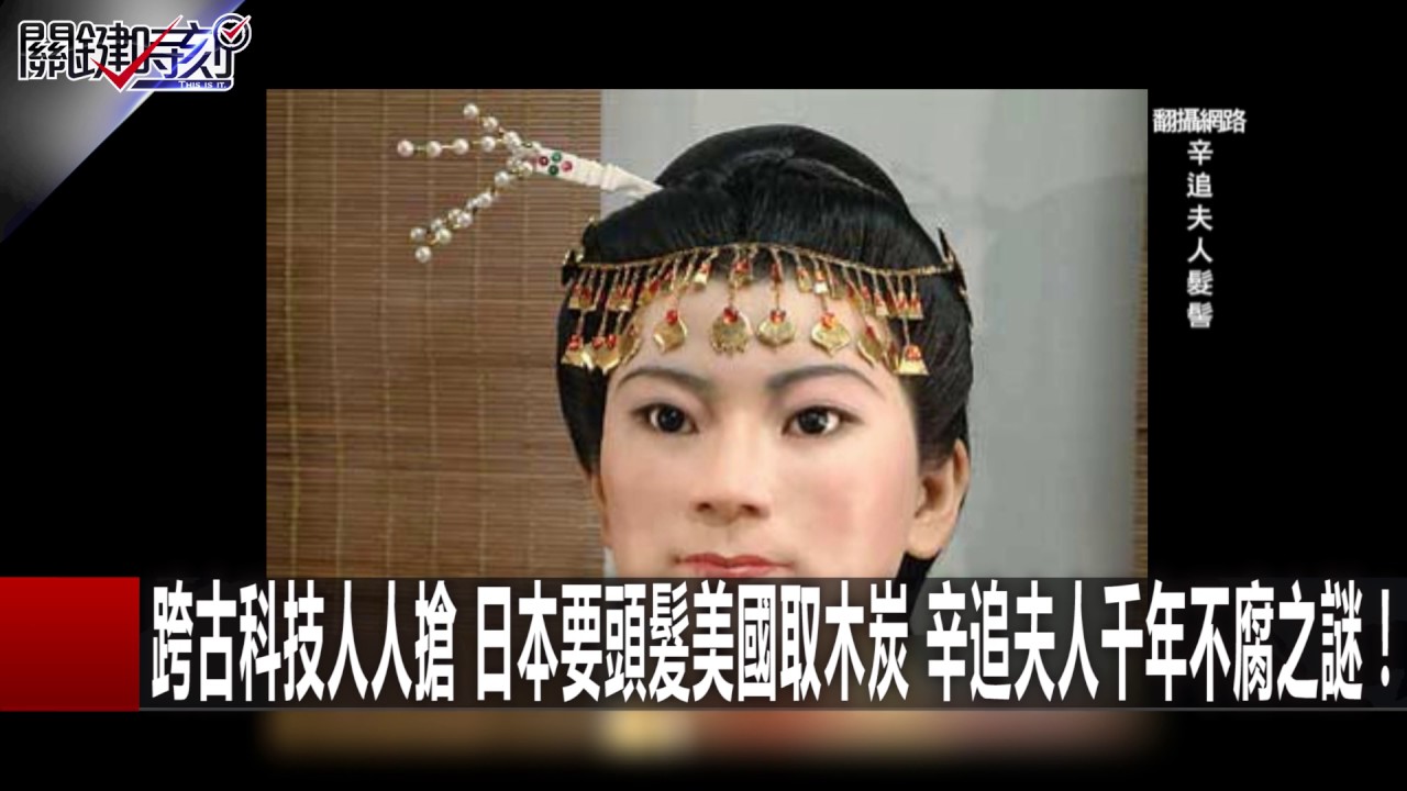 跨古科技人人搶 日本要頭髮美國取木炭 辛追夫人千年不腐之謎！ 馬西屏 劉燦榮 20161221-4 關鍵時刻