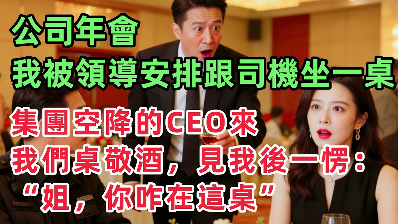 公司年會上，我被領導安排跟司機坐一桌，集團空降的CEO來我們桌敬酒，見我後一愣：姐，你咋在這桌！！「情感故事」