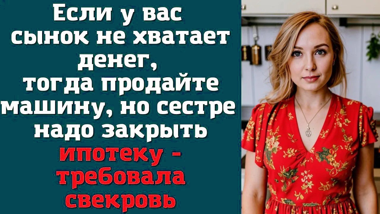 Если у вас сынок не хватает денег, тогда продайте машину, но сестре надо закрыть ипотеку