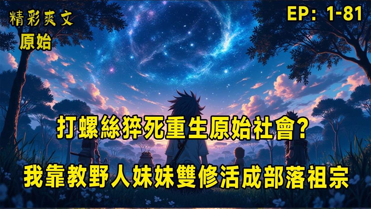 打螺絲猝死重生原始社會？我靠教野人妹妹雙修活成部落祖宗！前一秒還在流水線上熬夜擰螺絲，下一秒睜眼竟成了三歲奶娃，被丟在猛獸橫行、毒蟲遍地的原始叢林！沒爹沒娘、沒火沒刀，連褲子都沒有……但誰能想到，