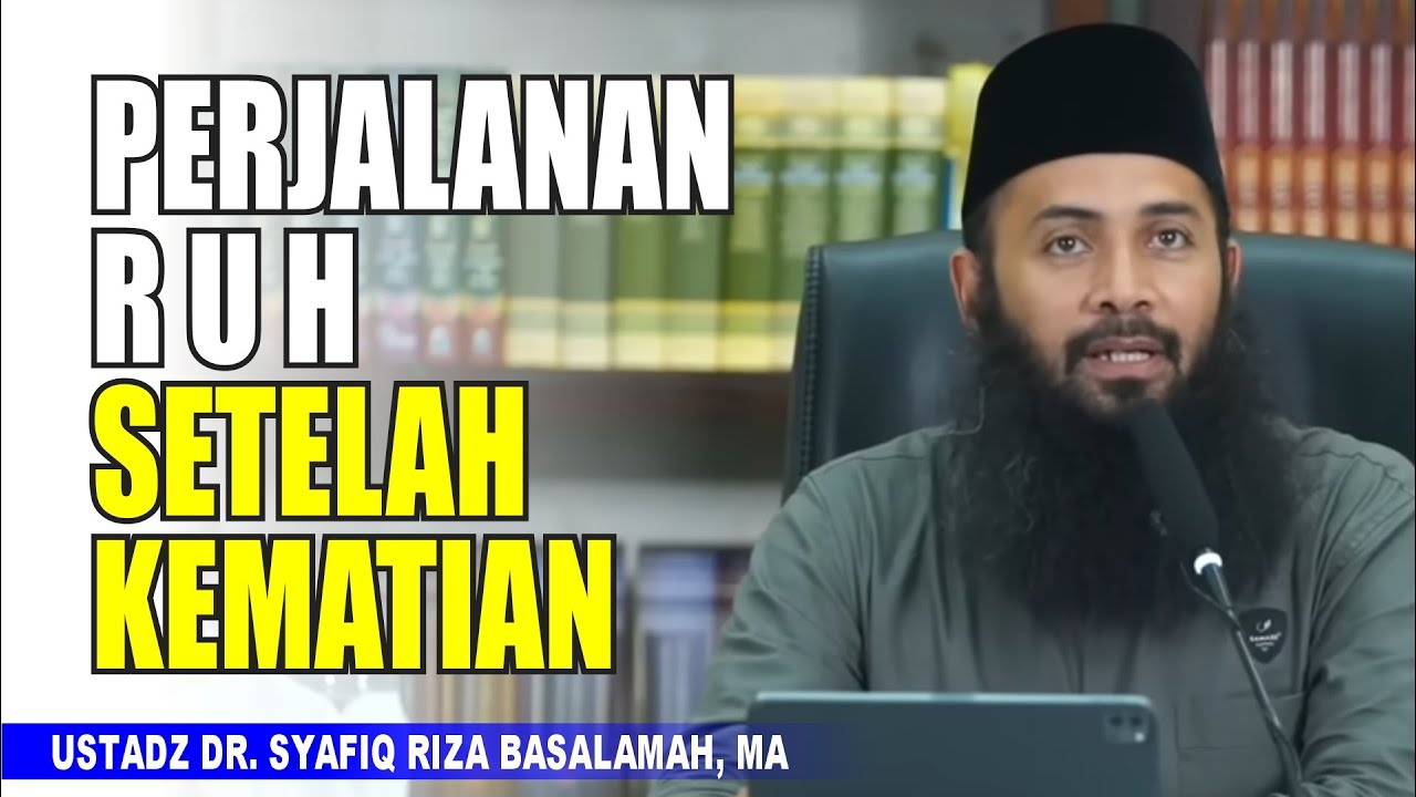 Perjalanan Ruh Setelah Kematian - Ustadz DR Syafiq Riza Basalamah, MA