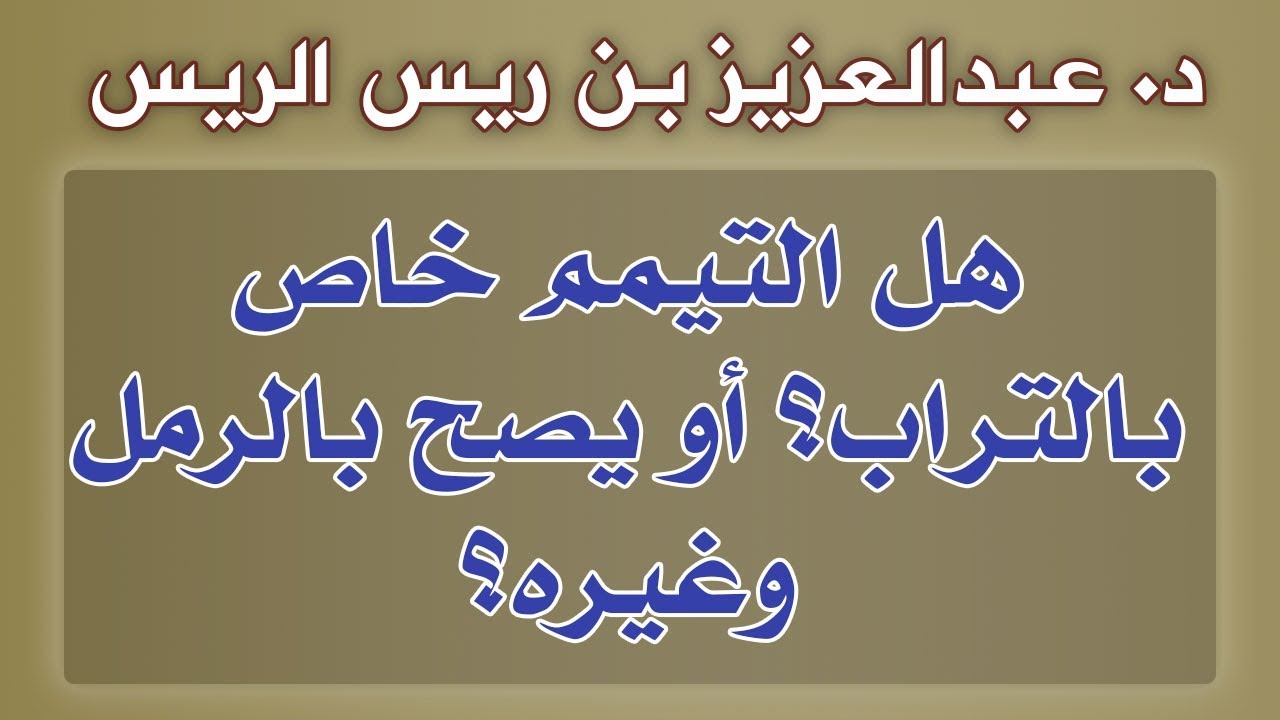 هل التيمم خاص بالتراب؟ أو يصح بالرمل وغيره؟ | د.عبدالعزيز بن ريس الريس