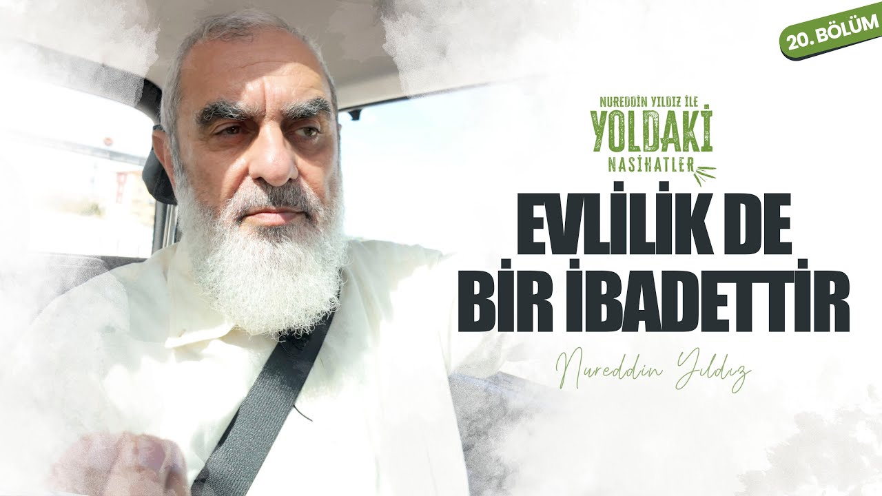 EVLİLİK DE BİR İBADETTİR | YOLDAKİ NASİHATLER | Nureddin YILDIZ [20. BÖLÜM]