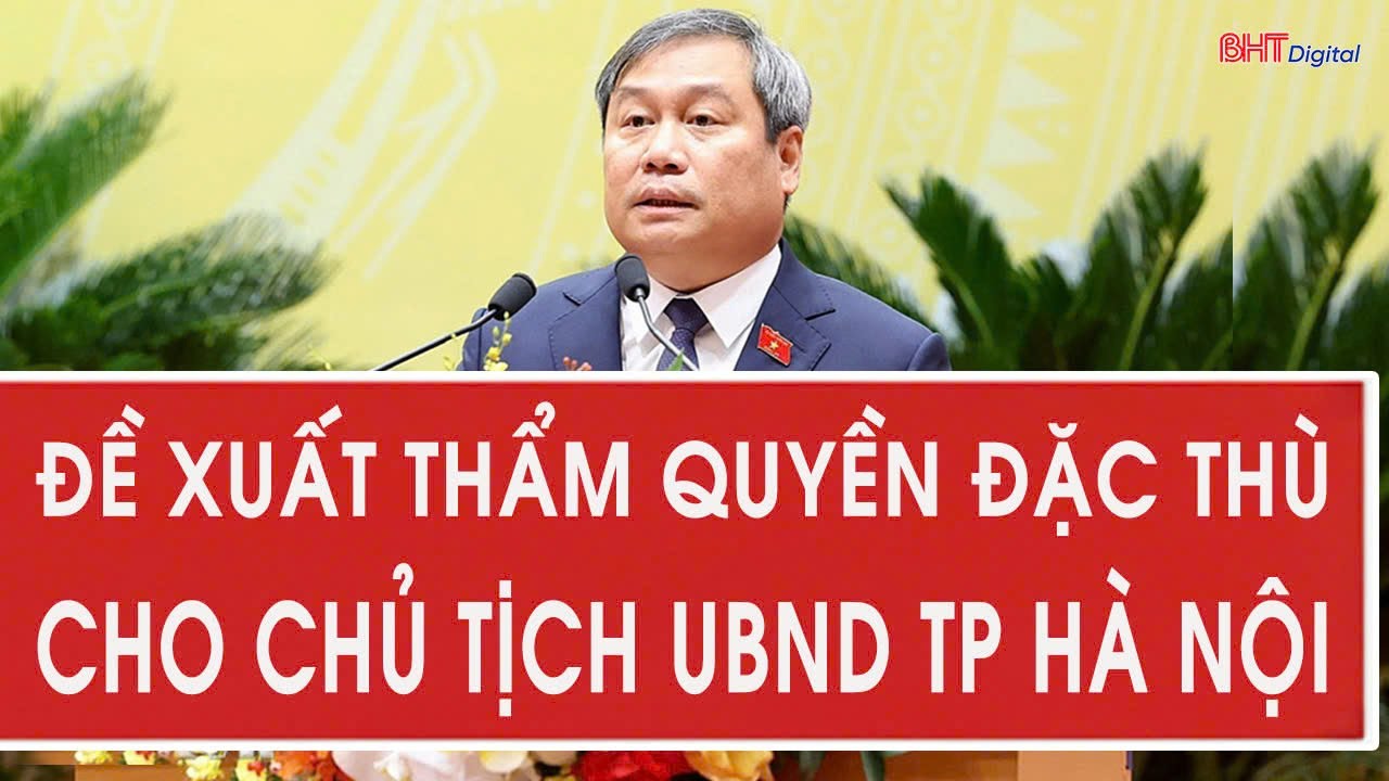 Đề xuất thẩm quyền đặc thù cho Chủ tịch UBND TP Hà Nội