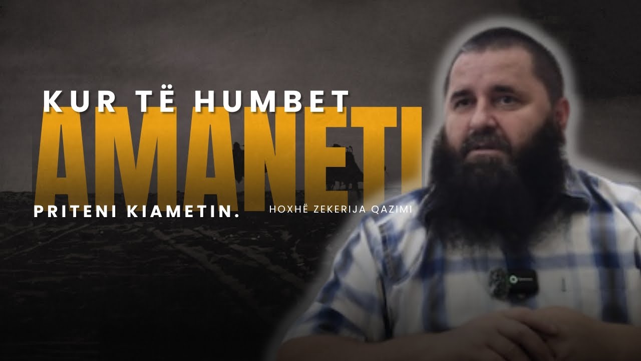 Kur të humbet amaneti, priteni Kiametin. - Hoxhë Zekerija Qazimi