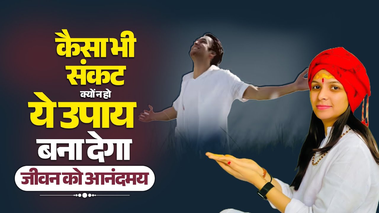 कैसा भी संकट क्यों न हो, ये उपाय बना देगा जीवन को आनंदमय || Sadhvi Varsha Nagar