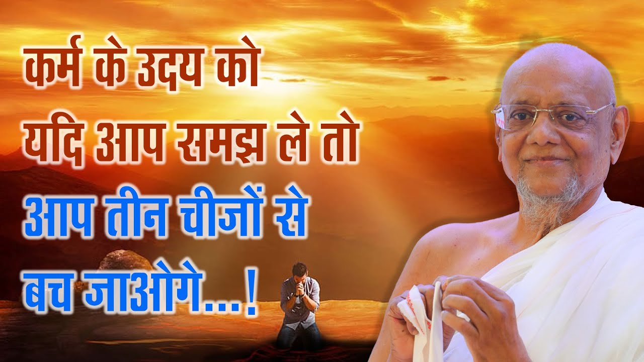 कर्म के उदय को यदि आप समझ ले तो आप तीन चीजों से बच जाओगे