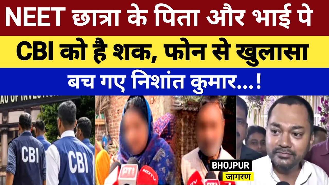 NEET छात्रा के पिता और भाई पे CBI को है शक, फोन से हुआ खुलासा, बच गए Nishant Kumar..!