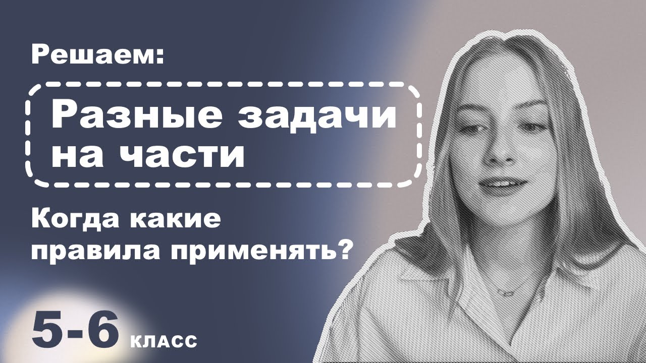 Математика 6 класс – Решаем разные виды задач на части