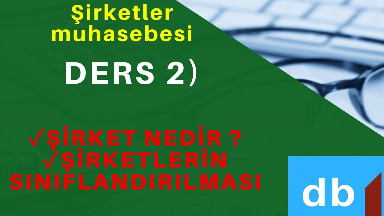 DERS 2 ) ŞİRKET NEDİR ?  ŞİRKETLERİN SINIFLANDIRILMASI
