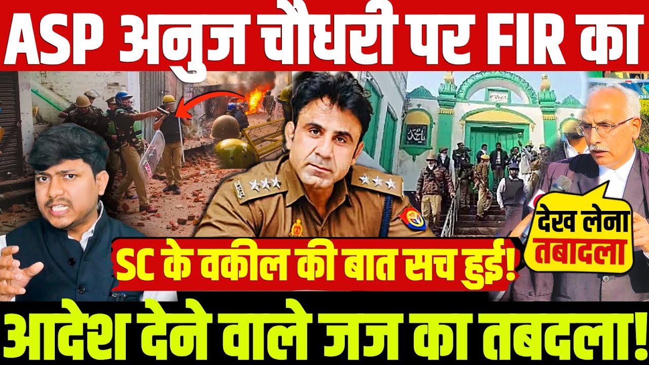 ASP अनुज चौधरी पर FIR का आदेश देने वाले जज का तबदला! Supreme Court के वकील की बात सच हुई! #Sambhal