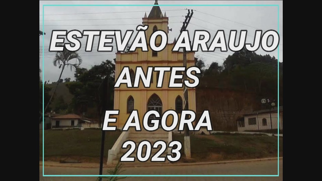 ESTEVÃO ARAUJO, ANTES E AGORA 2023.