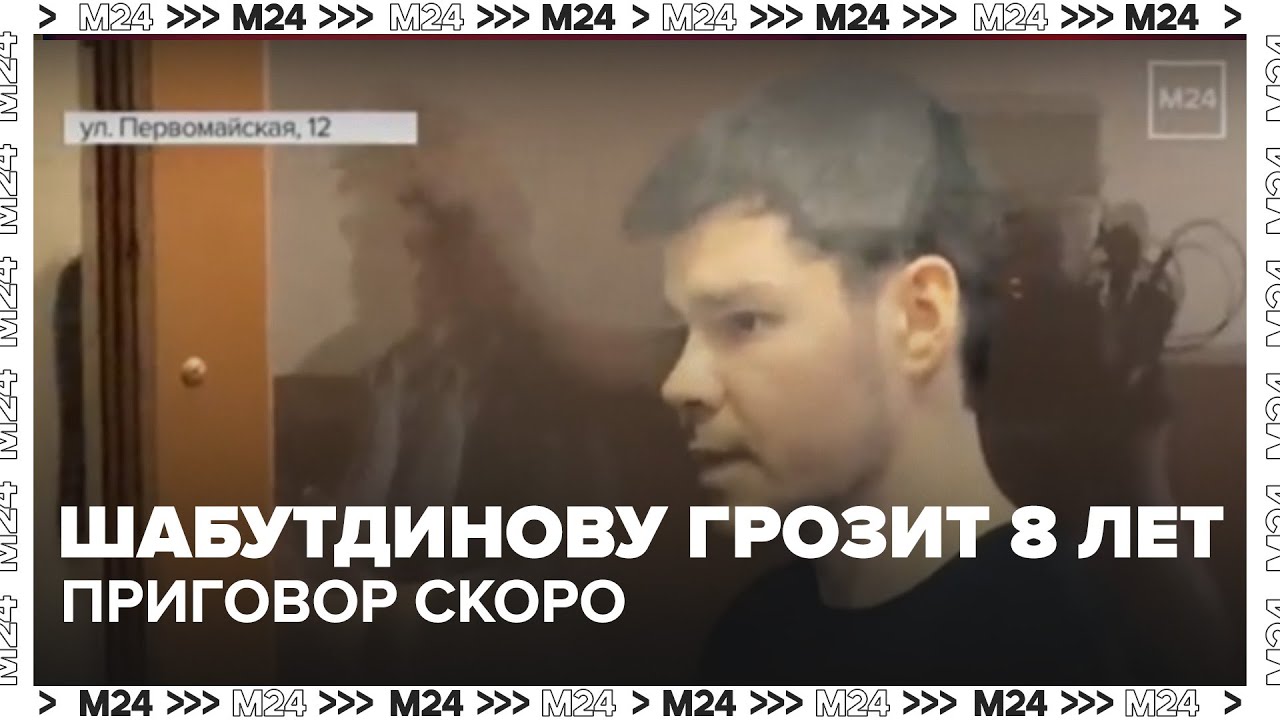 Шабутдинову грозит 8 лет: приговор скоро — Москва 24