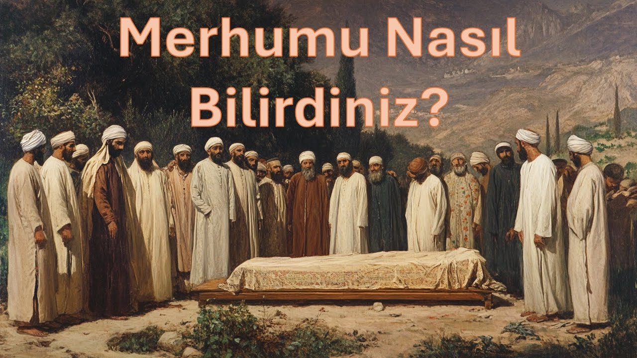 Merhumu Nasıl Bilirdiniz?